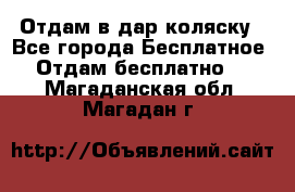 Отдам в дар коляску - Все города Бесплатное » Отдам бесплатно   . Магаданская обл.,Магадан г.